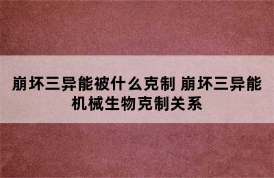 崩坏三异能被什么克制 崩坏三异能机械生物克制关系